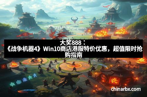 大奖888：《战争机器4》Win10商店港服特价优惠，超值限时抢购指南